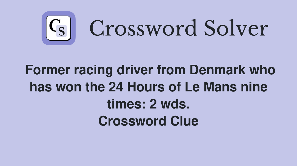 Former racing driver from Denmark who has won the 24 Hours of Le Mans nine times: 2 wds. Crossword Clue