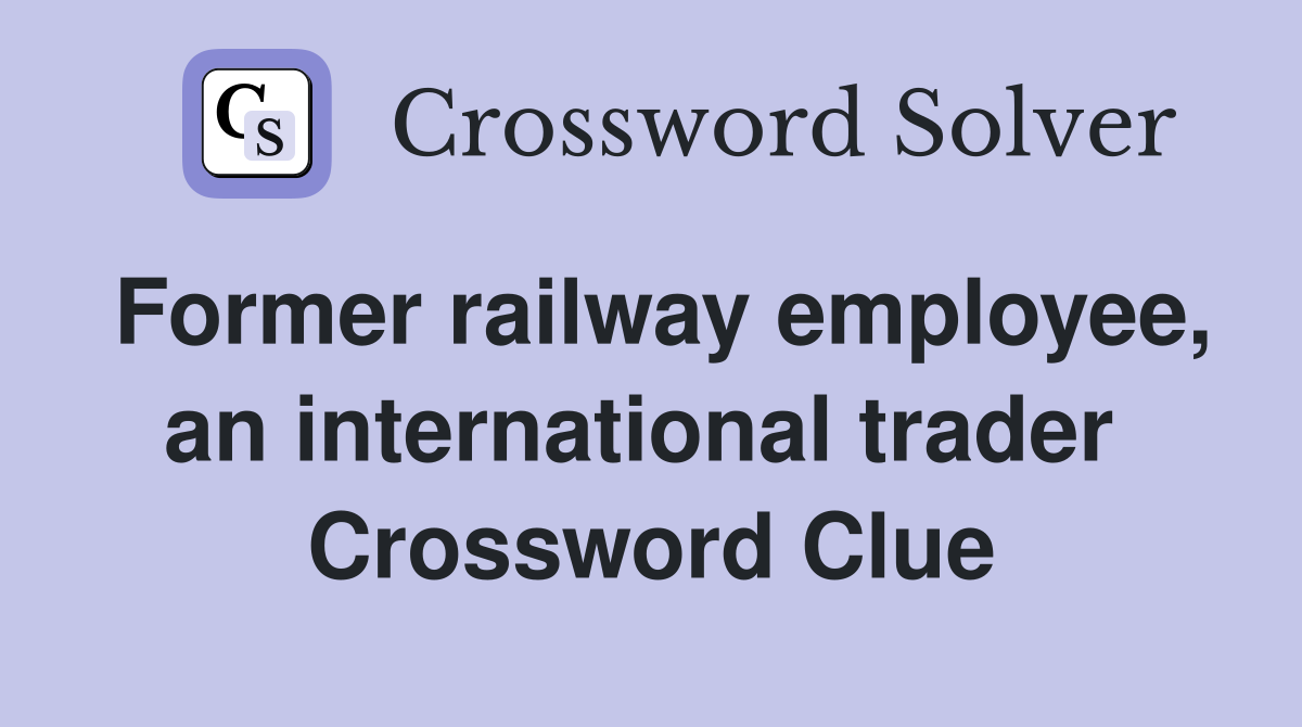 Former railway employee, an international trader  Crossword Clue