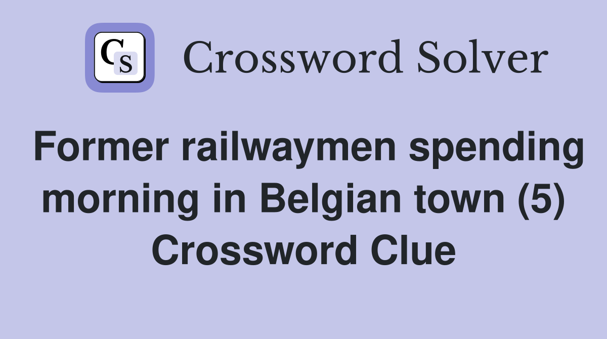 Former railwaymen spending morning in Belgian town (5) Crossword Clue