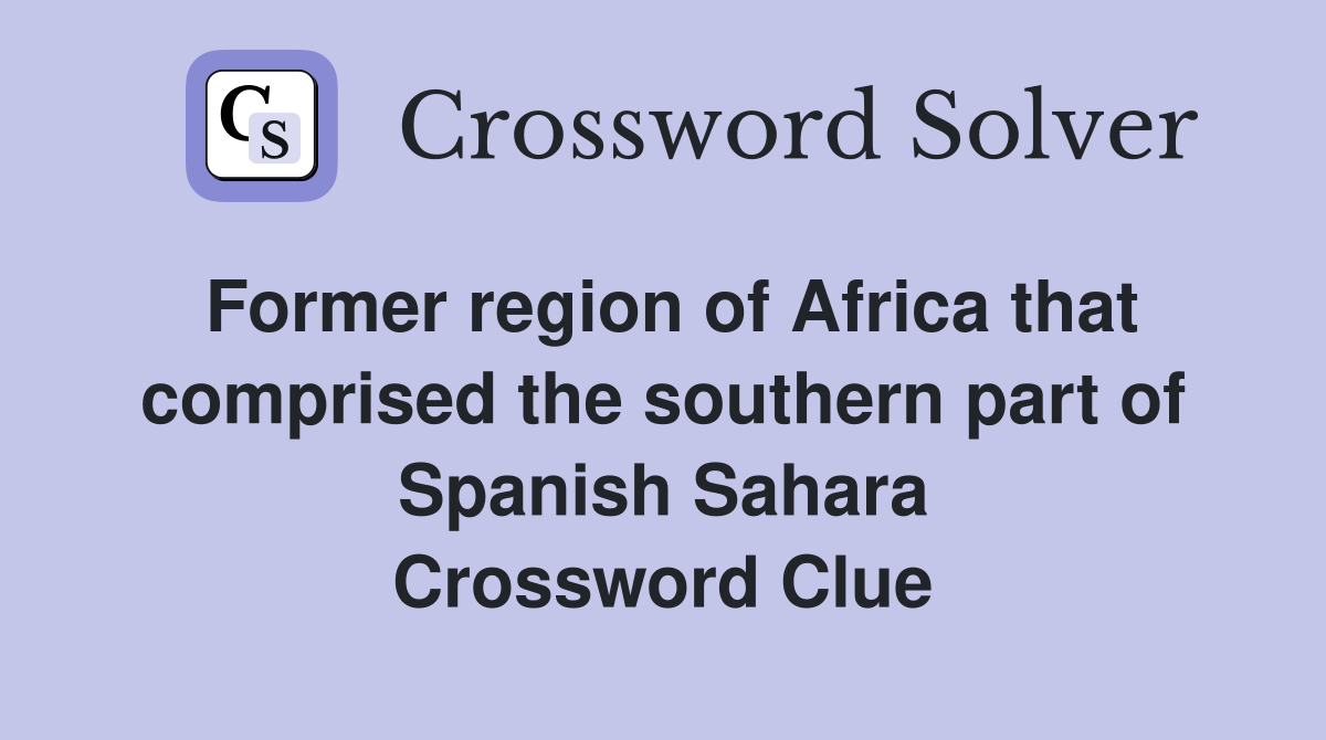 Former region of Africa that comprised the southern part of Spanish Sahara Crossword Clue