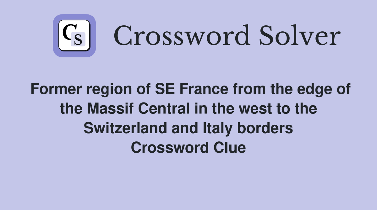 Former region of SE France from the edge of the Massif Central in the west to the Switzerland and Italy borders Crossword Clue