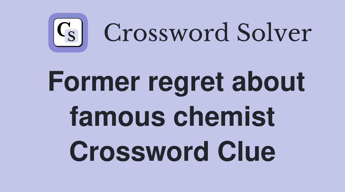 Former regret about famous chemist Crossword Clue