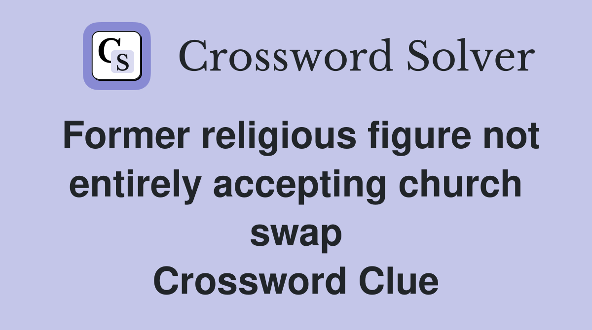 Former religious figure not entirely accepting church swap Crossword Clue