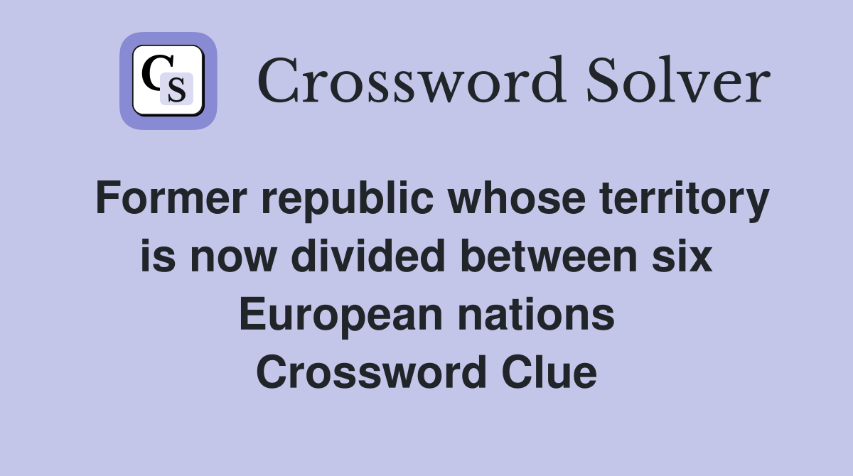 Former republic whose territory is now divided between six European nations Crossword Clue