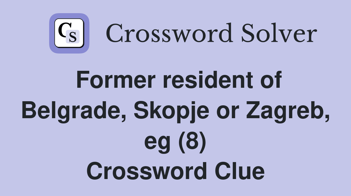 Former resident of Belgrade, Skopje or Zagreb, eg (8) Crossword Clue