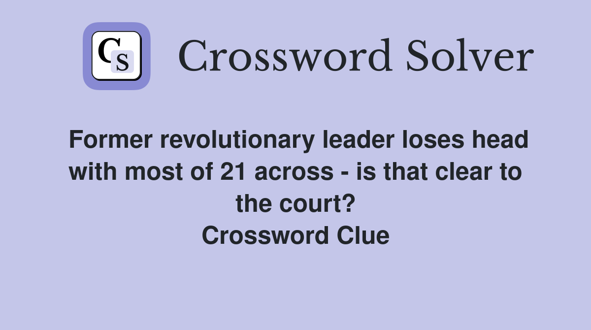 Former revolutionary leader loses head with most of 21 across - is that clear to the court? Crossword Clue