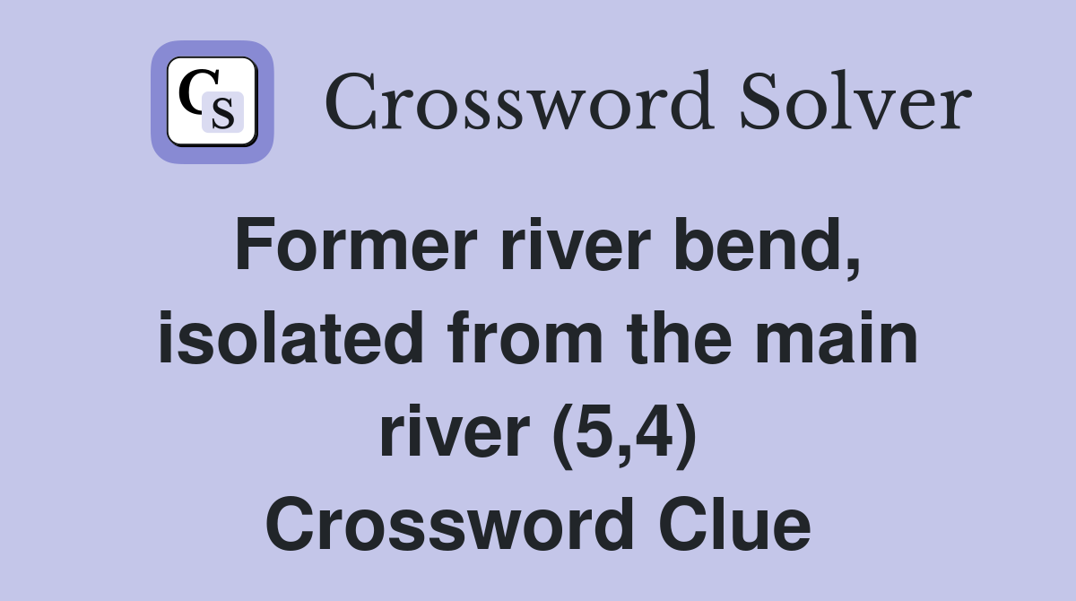 Former river bend, isolated from the main river (5,4) Crossword Clue