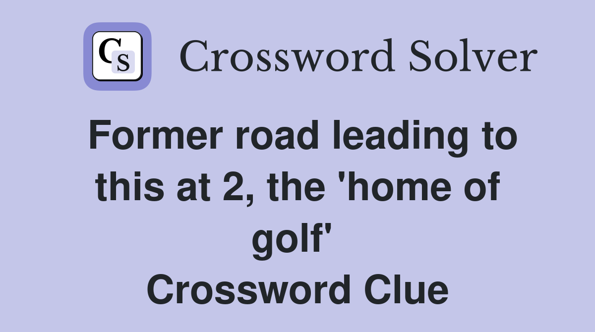 Former road leading to this at 2, the 'home of golf'  Crossword Clue