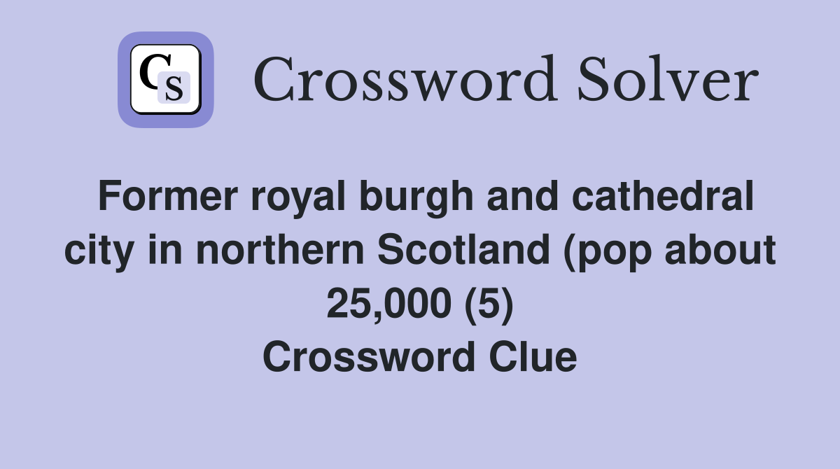 Former royal burgh and cathedral city in northern Scotland (pop about 25,000 (5) Crossword Clue