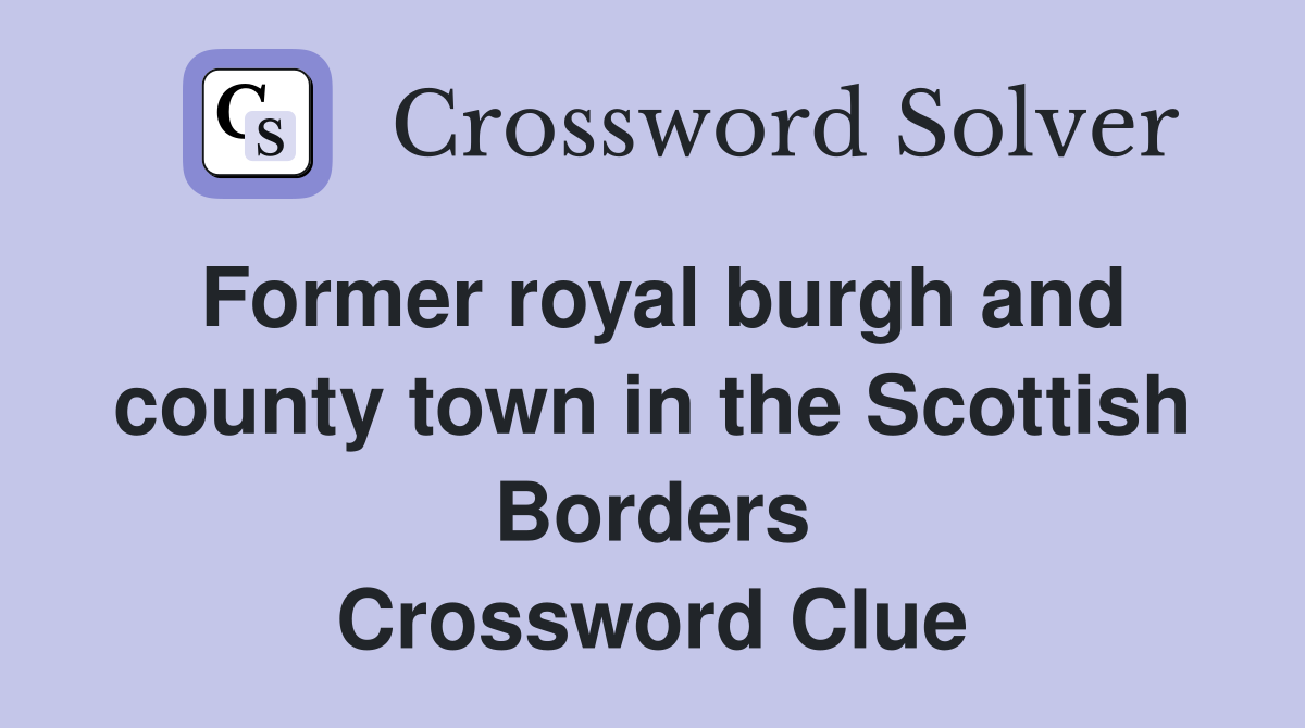 Former royal burgh and county town in the Scottish Borders Crossword Clue