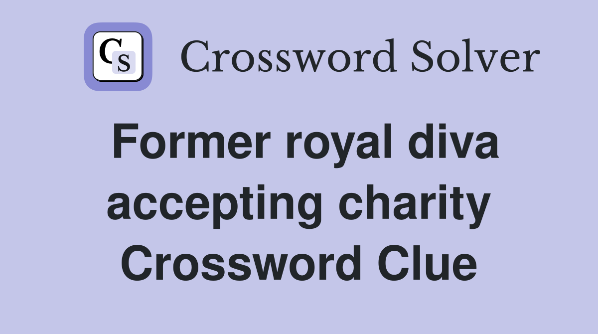 Former royal diva accepting charity Crossword Clue