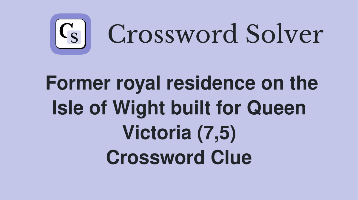 Former royal residence on the Isle of Wight built for Queen Victoria (7,5) Crossword Clue