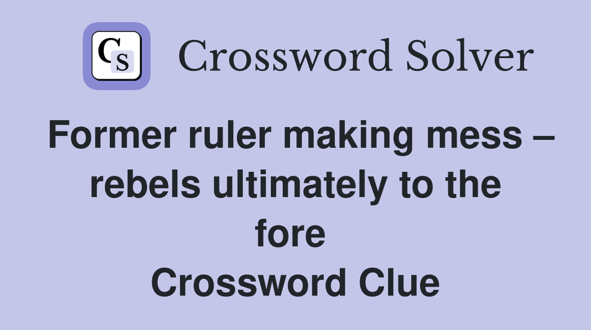 Former ruler making mess – rebels ultimately to the fore  Crossword Clue