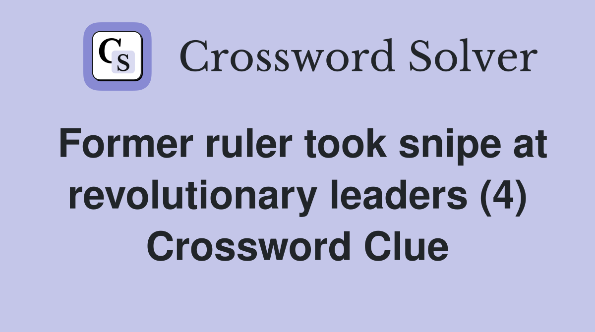 Former ruler took snipe at revolutionary leaders (4) Crossword Clue
