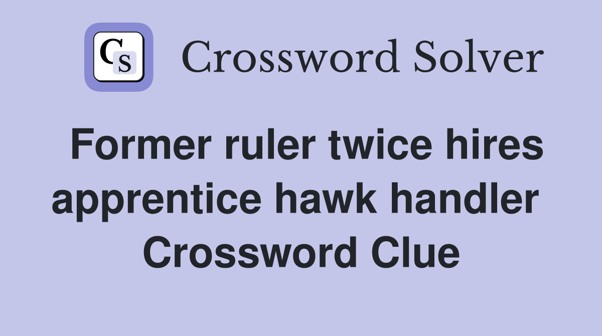 Former ruler twice hires apprentice hawk handler  Crossword Clue
