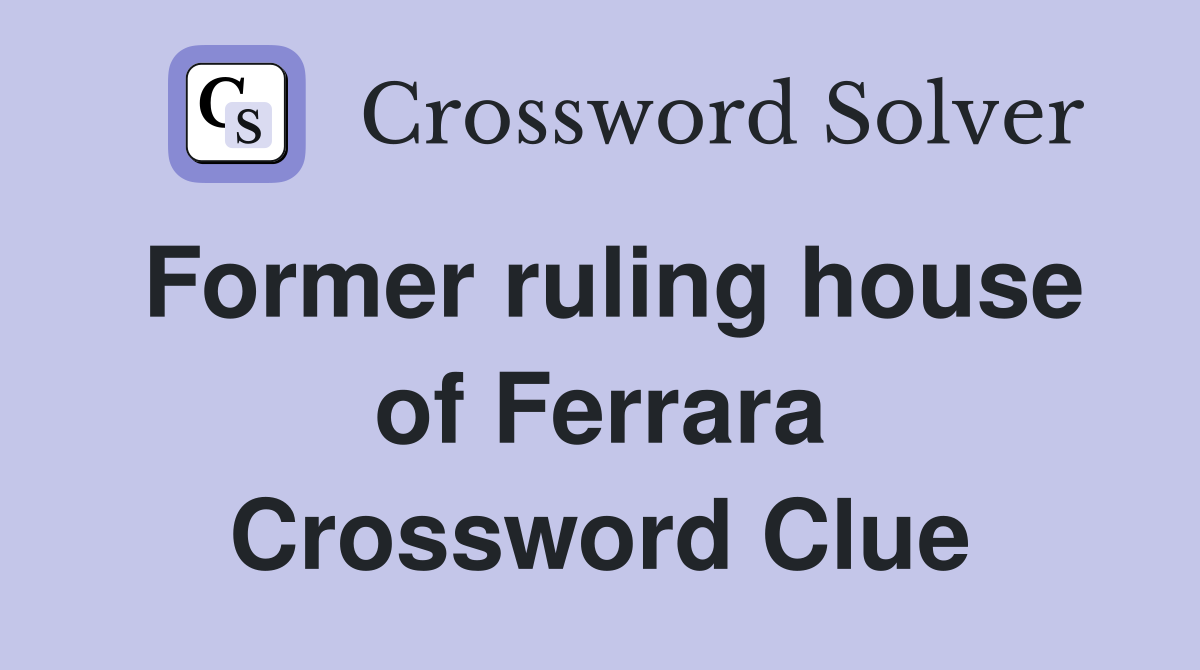 Former ruling house of Ferrara Crossword Clue