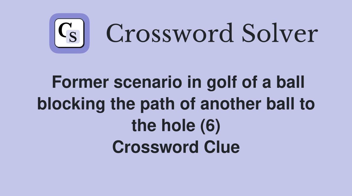 Former scenario in golf of a ball blocking the path of another ball to the hole (6) Crossword Clue