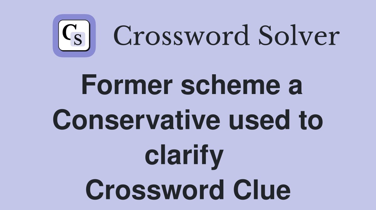 Former scheme a Conservative used to clarify  Crossword Clue