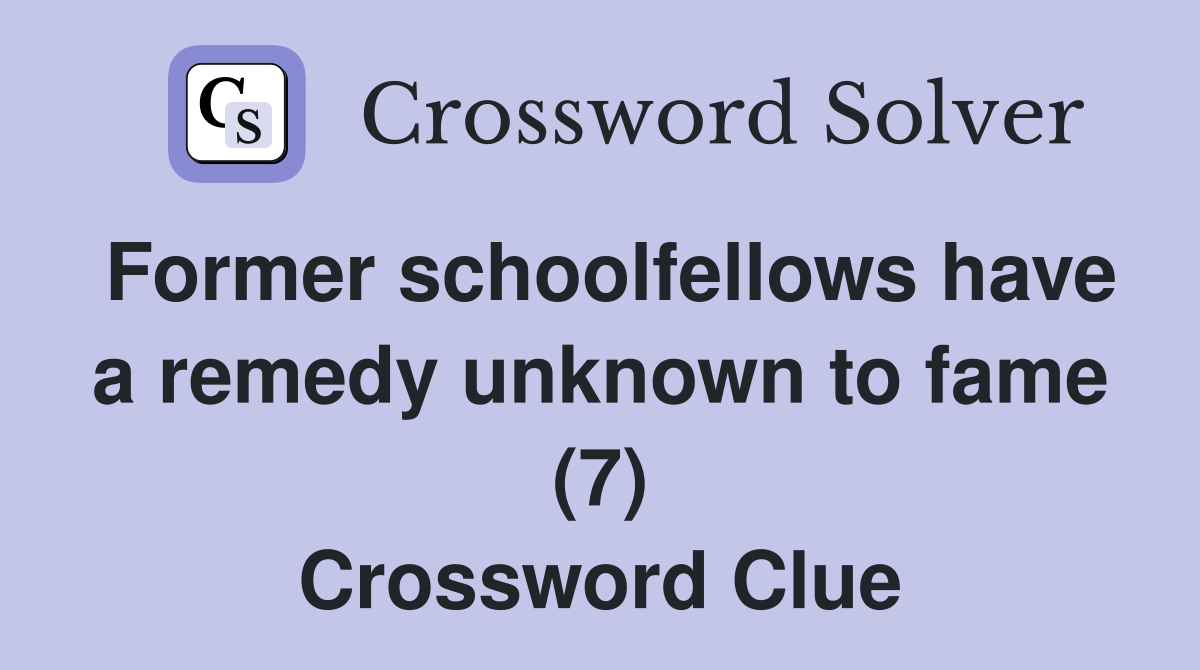 Former schoolfellows have a remedy unknown to fame (7) Crossword Clue