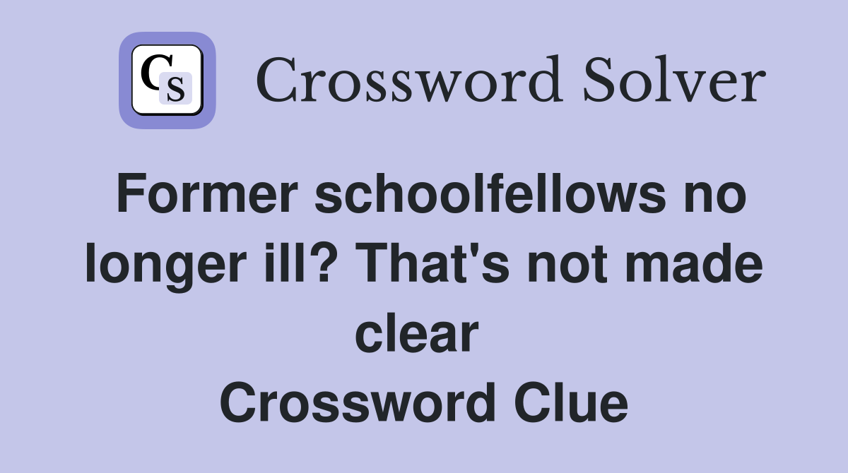 Former schoolfellows no longer ill? That's not made clear  Crossword Clue