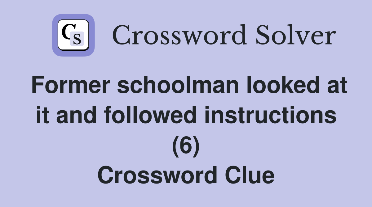 Former schoolman looked at it and followed instructions (6) Crossword Clue