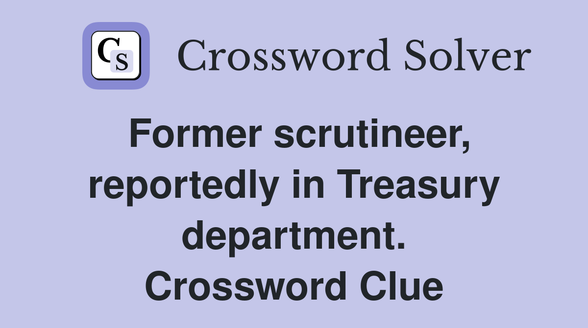 Former scrutineer, reportedly in Treasury department. Crossword Clue