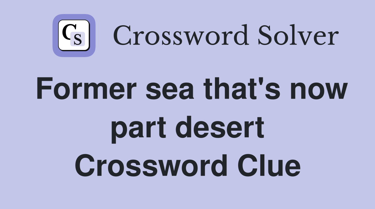 Former sea that's now part desert Crossword Clue