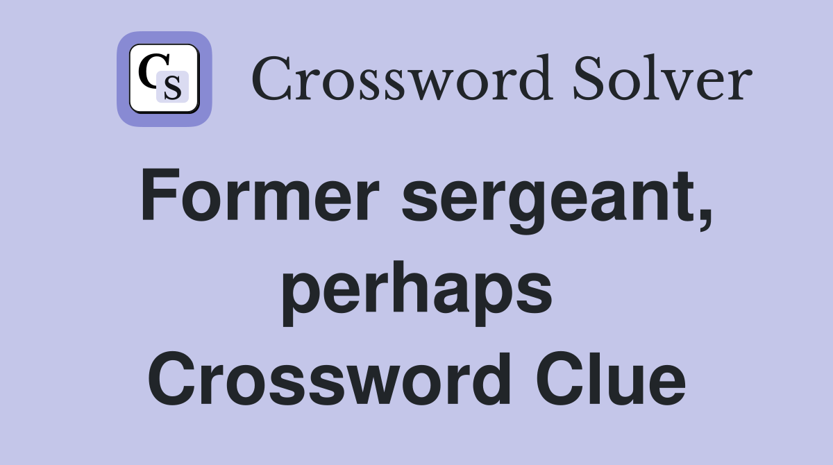 Former sergeant, perhaps Crossword Clue