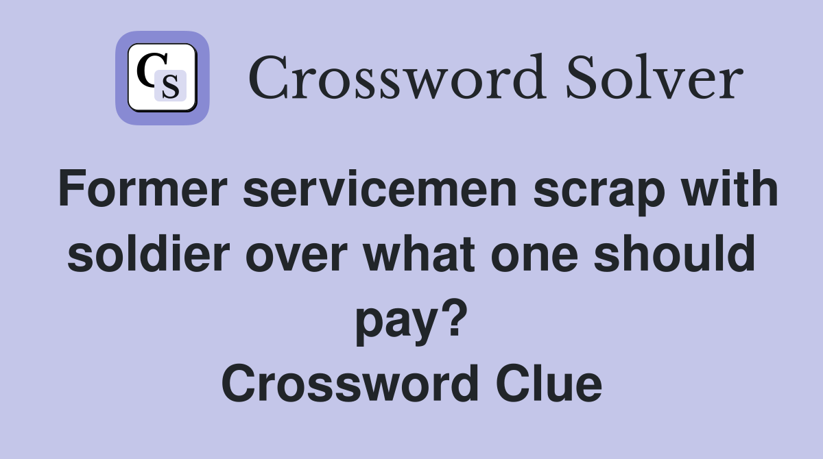 Former servicemen scrap with soldier over what one should pay? Crossword Clue