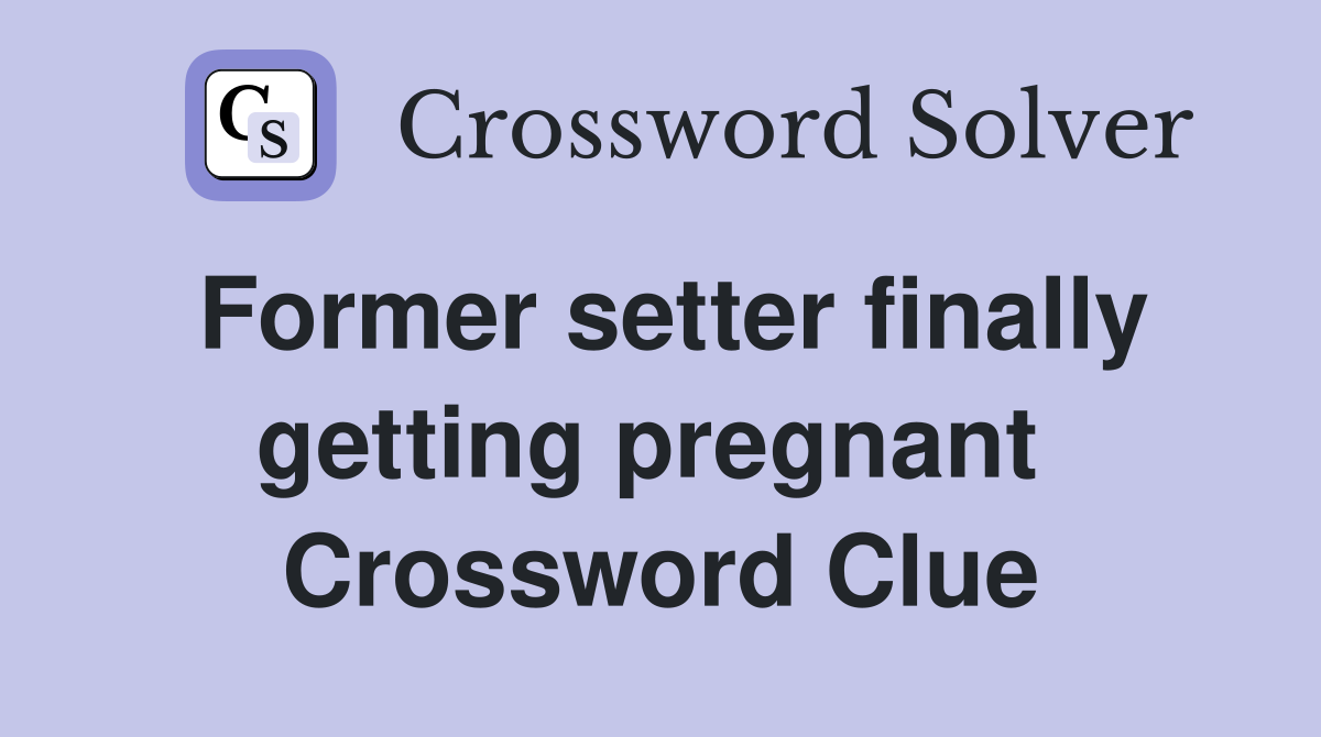 Former setter finally getting pregnant  Crossword Clue