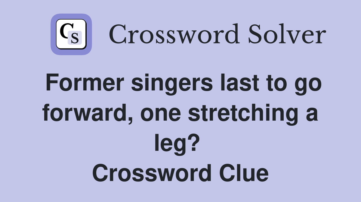 Former singers last to go forward, one stretching a leg?  Crossword Clue