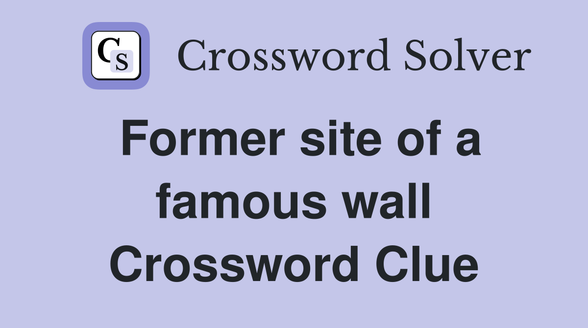 Former site of a famous wall Crossword Clue