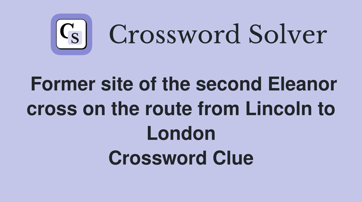 Former site of the second Eleanor cross on the route from Lincoln to London Crossword Clue