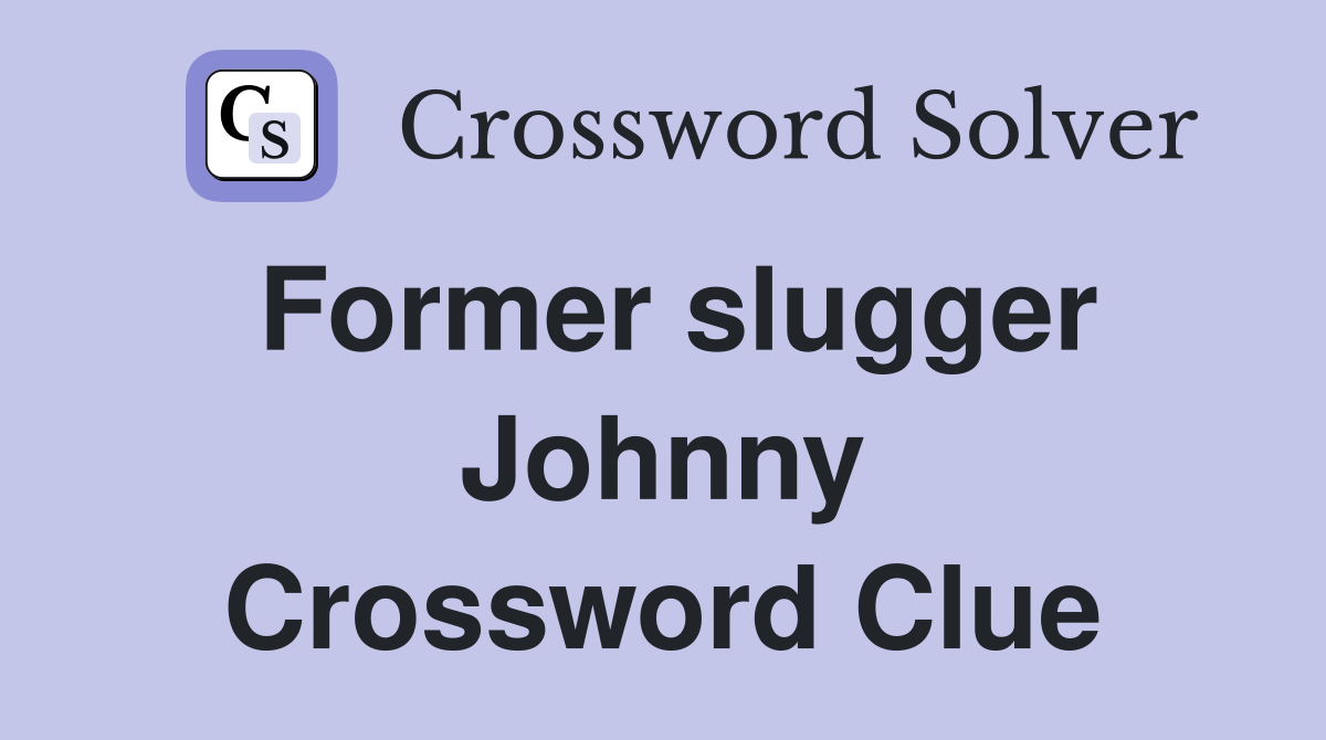 Former slugger Johnny Crossword Clue