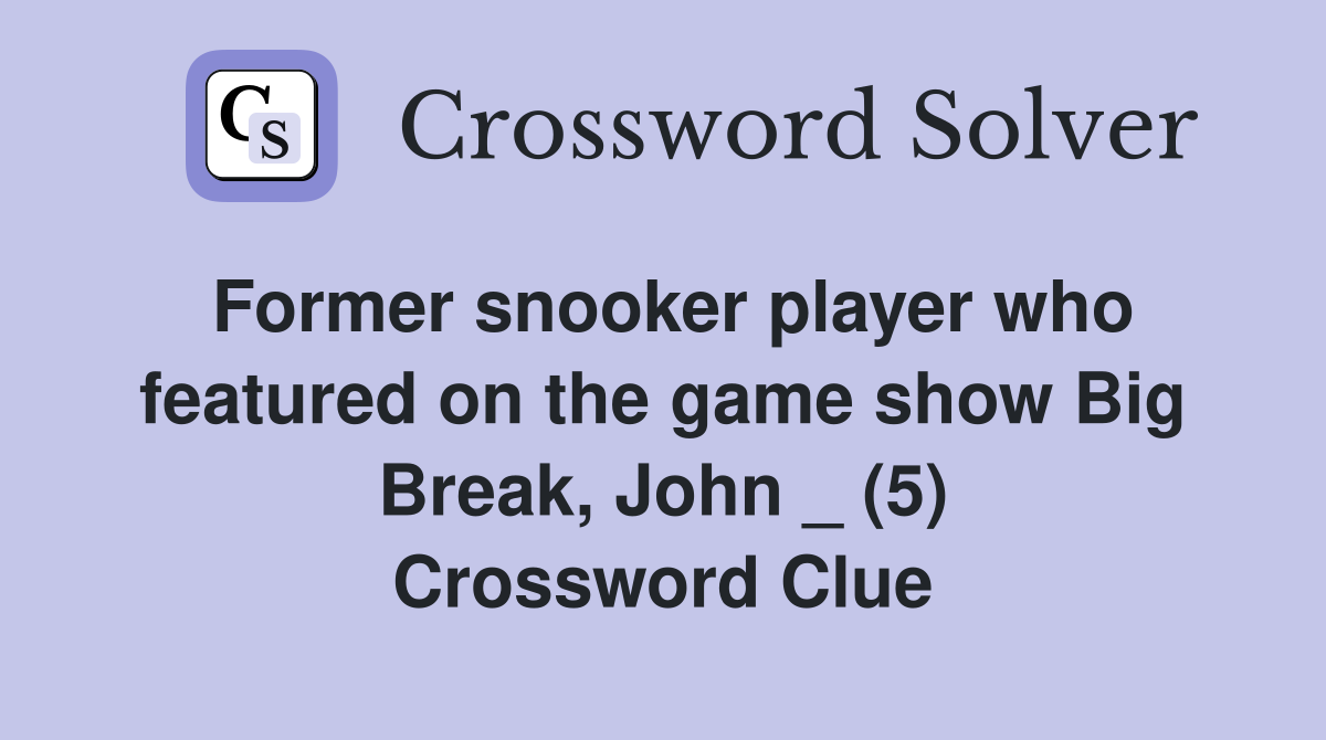 Former snooker player who featured on the game show Big Break, John _ (5) Crossword Clue