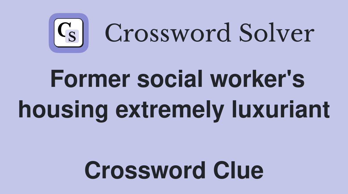 Former social worker's housing extremely luxuriant  Crossword Clue
