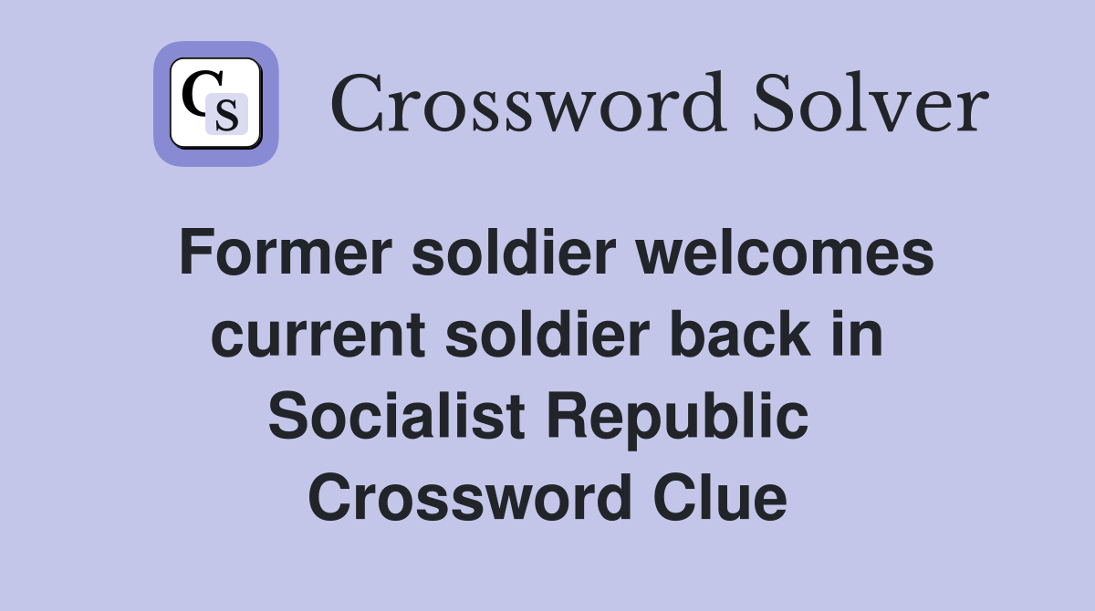 Former soldier welcomes current soldier back in Socialist Republic  Crossword Clue