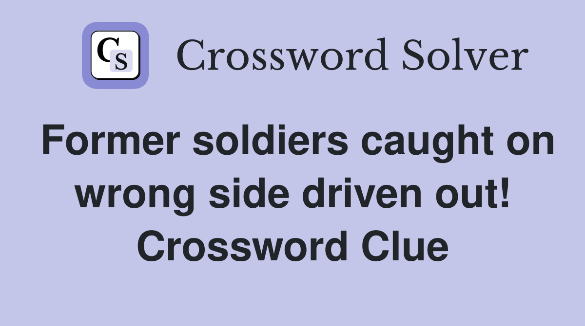 Former soldiers caught on wrong side driven out! Crossword Clue