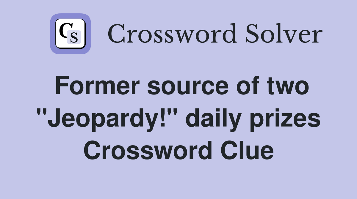 Former source of two ''Jeopardy!'' daily prizes Crossword Clue