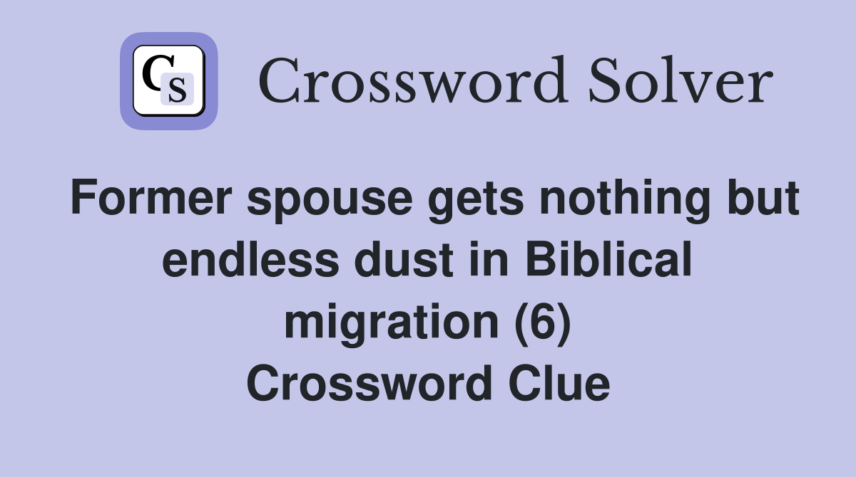 Former spouse gets nothing but endless dust in Biblical migration (6) Crossword Clue