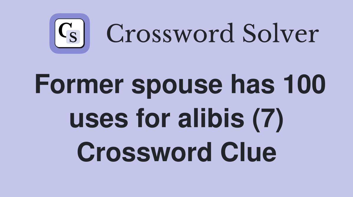 Former spouse has 100 uses for alibis (7) Crossword Clue