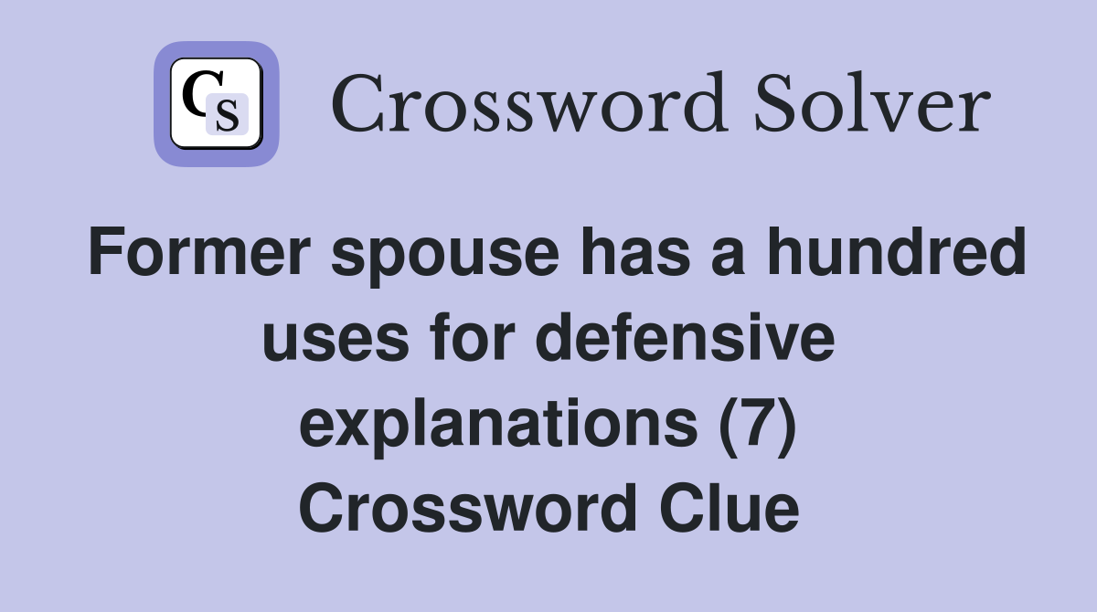 Former spouse has a hundred uses for defensive explanations (7) Crossword Clue