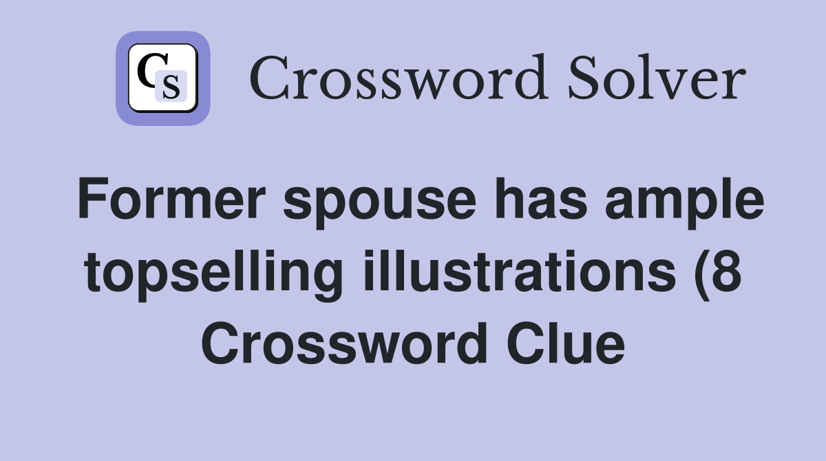 Former spouse has ample topselling illustrations (8) Crossword Clue Former spouse has ample topselling illustrations (8) Crossword Clue