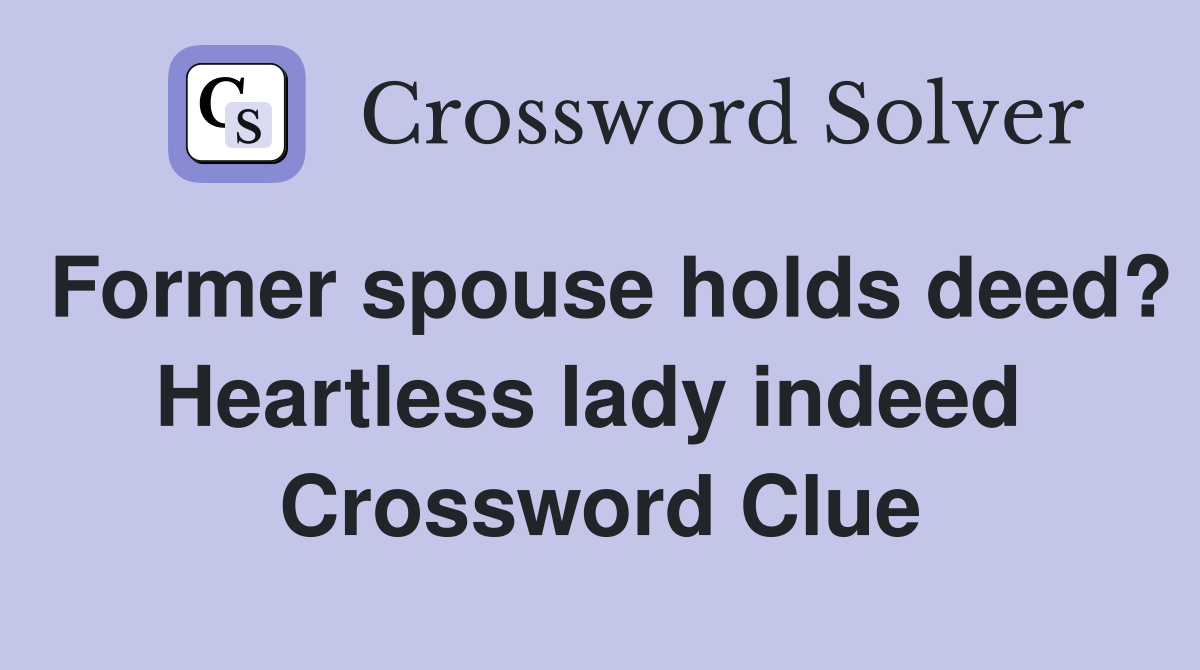 Former spouse holds deed? Heartless lady indeed  Crossword Clue