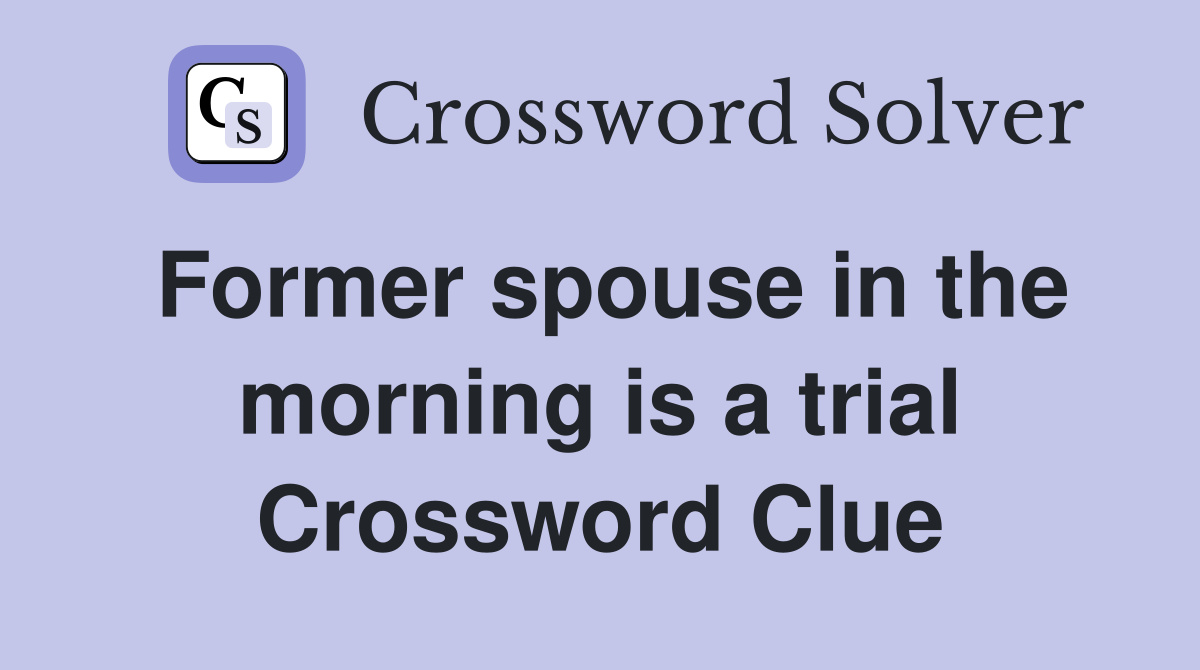 Former spouse in the morning is a trial Crossword Clue