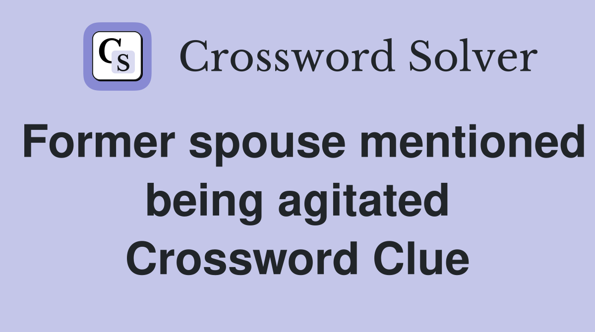 Former spouse mentioned being agitated Crossword Clue