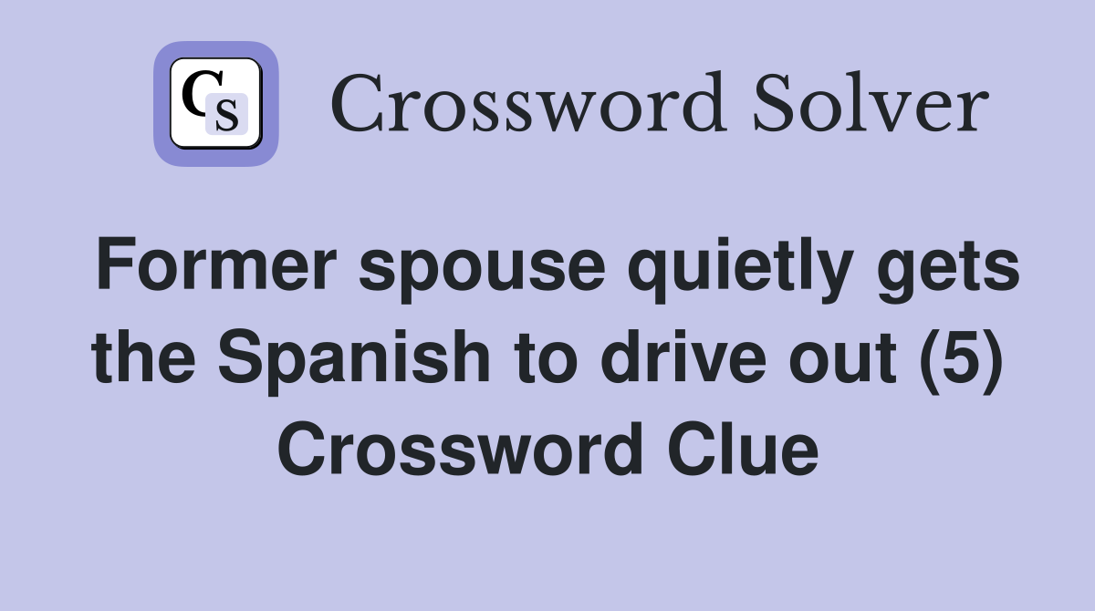 Former spouse quietly gets the Spanish to drive out (5) Crossword Clue