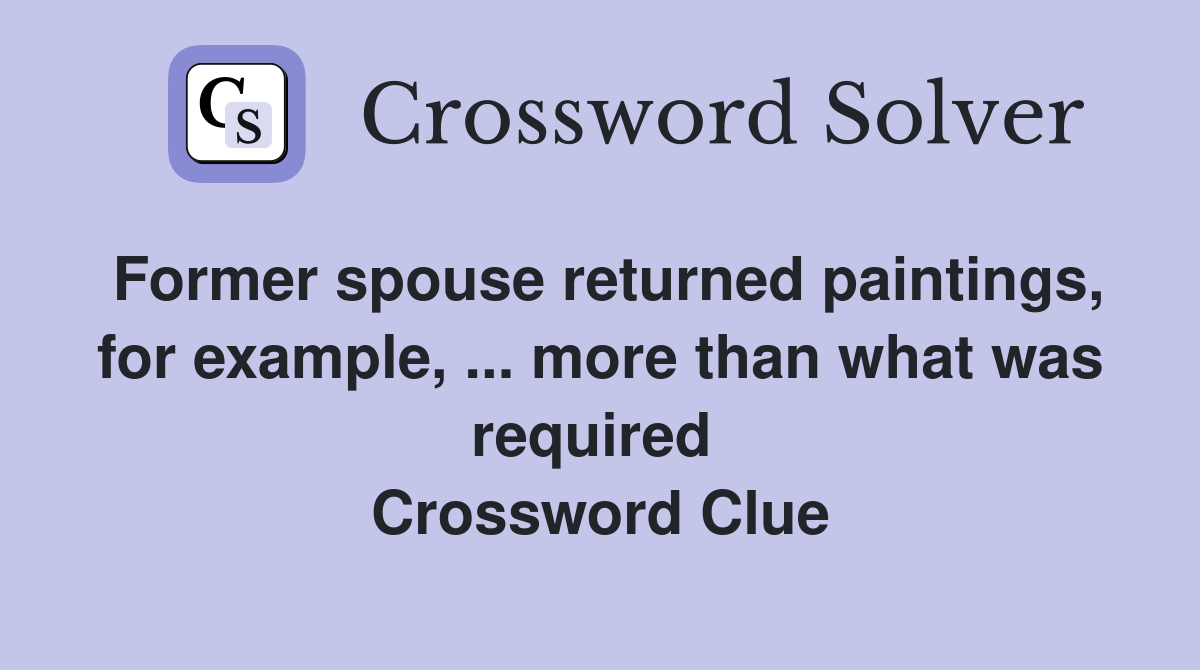 Former spouse returned paintings, for example, ... more than what was required  Crossword Clue