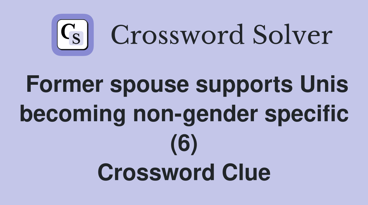 Former spouse supports Unis becoming non-gender specific (6) Crossword Clue
