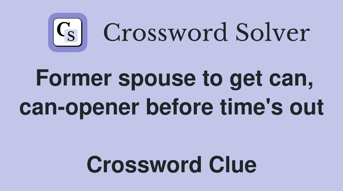 Former spouse to get can, can-opener before time's out  Crossword Clue